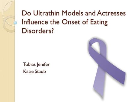 Do Ultrathin Models and Actresses Influence the Onset of Eating Disorders? Tobias Jenifer Katie Staub.