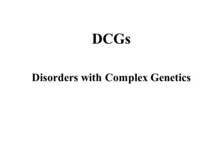 Disorders with Complex Genetics DCGs. Signs & Symptoms: Memory loss for recent events Progresses into dementia  almost total memory loss Inability to.