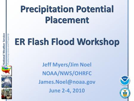 National Weather Service Protecting Lives and Property Precipitation Potential Placement ER Flash Flood Workshop Jeff Myers/Jim Noel NOAA/NWS/OHRFC