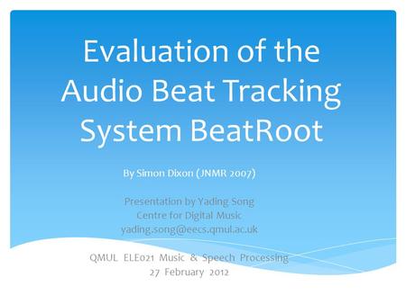 Evaluation of the Audio Beat Tracking System BeatRoot By Simon Dixon (JNMR 2007) Presentation by Yading Song Centre for Digital Music