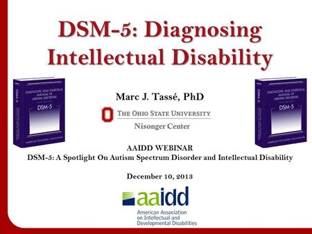 Marc J. Tassé, PhD AAIDD WEBINAR DSM-5: A Spotlight On Autism Spectrum Disorder and Intellectual Disability December 10, 2013 DSM-5: Diagnosing Intellectual.