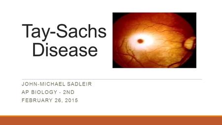 Tay-Sachs Disease JOHN-MICHAEL SADLEIR AP BIOLOGY - 2ND FEBRUARY 26, 2015.