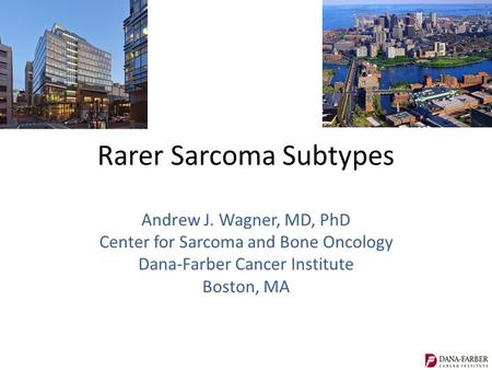 Rarer Sarcoma Subtypes Andrew J. Wagner, MD, PhD Center for Sarcoma and Bone Oncology Dana-Farber Cancer Institute Boston, MA.