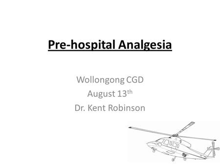 Pre-hospital Analgesia Wollongong CGD August 13 th Dr. Kent Robinson.