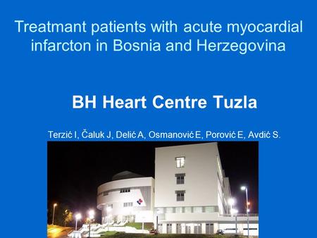Treatmant patients with acute myocardial infarcton in Bosnia and Herzegovina BH Heart Centre Tuzla Terzić I, Čaluk J, Delić A, Osmanović E, Porović E,