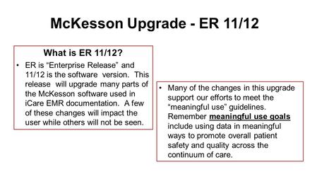 McKesson Upgrade - ER 11/12 What is ER 11/12? ER is “Enterprise Release” and 11/12 is the software version. This release will upgrade many parts of the.