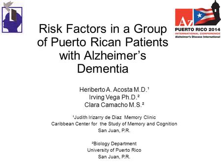 Risk Factors in a Group of Puerto Rican Patients with Alzheimer’s Dementia Heriberto A. Acosta M.D.¹ Irving Vega Ph.D.² Clara Camacho M.S.² ¹Judith Irizarry.