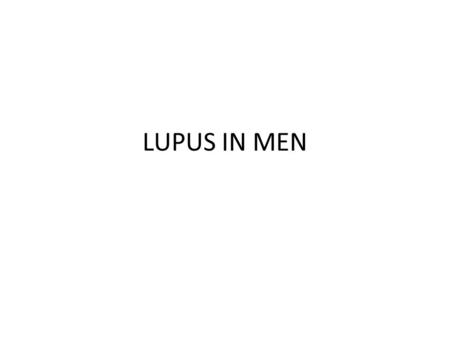 LUPUS IN MEN. SLE: IMMUNOLOGIC FACTORS HALLMARK: POLYCLONAL IMMUNE HYPERACTIVITY WITH INCREASED PRODUCTION OF ANTIBODIES AGAINST “SELF” CONSTITUENTS.