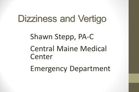 Dizziness and Vertigo Shawn Stepp, PA-C Central Maine Medical Center Emergency Department We have all had the vague Dizzy patient in the office or the.