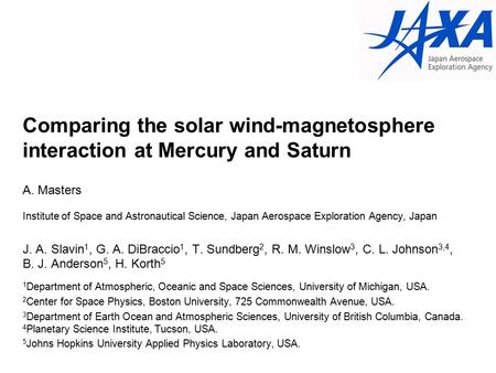 Comparing the solar wind-magnetosphere interaction at Mercury and Saturn A. Masters Institute of Space and Astronautical Science, Japan Aerospace Exploration.