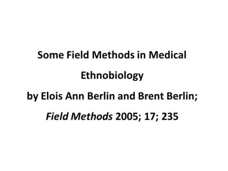 Some Field Methods in Medical Ethnobiology by Elois Ann Berlin and Brent Berlin; Field Methods 2005; 17; 235.