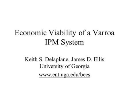 Economic Viability of a Varroa IPM System Keith S. Delaplane, James D. Ellis University of Georgia www.ent.uga.edu/bees.