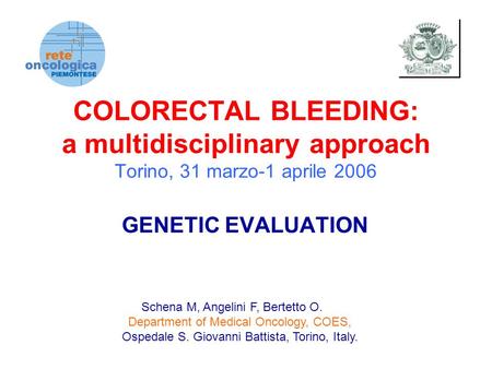 COLORECTAL BLEEDING: a multidisciplinary approach Torino, 31 marzo-1 aprile 2006 GENETIC EVALUATION Schena M, Angelini F, Bertetto O. Department of Medical.