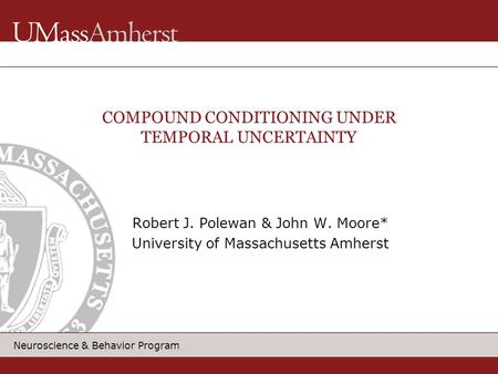 Neuroscience & Behavior Program Robert J. Polewan & John W. Moore* University of Massachusetts Amherst COMPOUND CONDITIONING UNDER TEMPORAL UNCERTAINTY.