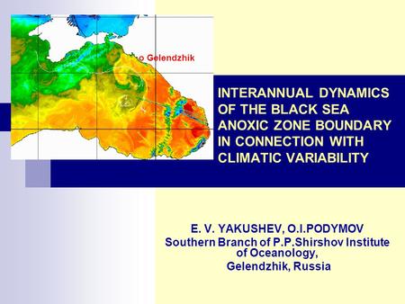 INTERANNUAL DYNAMICS OF THE BLACK SEA ANOXIC ZONE BOUNDARY IN CONNECTION WITH CLIMATIC VARIABILITY E. V. YAKUSHEV, O.I.PODYMOV Southern Branch of P.P.Shirshov.
