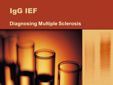 IgG IEF Diagnosing Multiple Sclerosis. Multiple Sclerosis CNS disorder Scar formation on outside of nerve cells of brain and spinal cord Inflammation.
