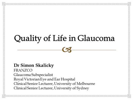 Dr Simon Skalicky FRANZCO Glaucoma Subspecialist Royal Victorian Eye and Ear Hospital Clinical Senior Lecturer, University of Melbourne Clinical Senior.