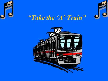 “Take the ‘A’ Train” w Composed by Billy Strayhorn for the Duke Ellington Band w 1941 w Presented by: w Joyce Miles and Kim Olsen w August 12, 1999.