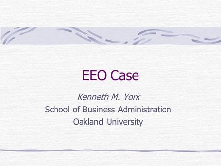EEO Case Kenneth M. York School of Business Administration Oakland University.