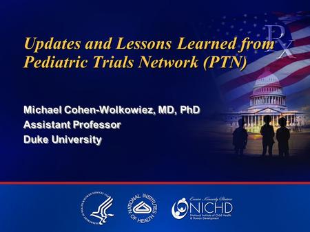 Updates and Lessons Learned from Pediatric Trials Network (PTN) Michael Cohen-Wolkowiez, MD, PhD Assistant Professor Duke University Michael Cohen-Wolkowiez,