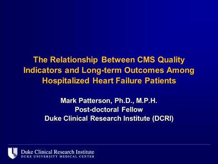 The Relationship Between CMS Quality Indicators and Long-term Outcomes Among Hospitalized Heart Failure Patients Mark Patterson, Ph.D., M.P.H. Post-doctoral.