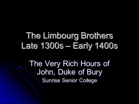 The Limbourg Brothers Late 1300s – Early 1400s The Very Rich Hours of John, Duke of Bury Sunrise Senior College.