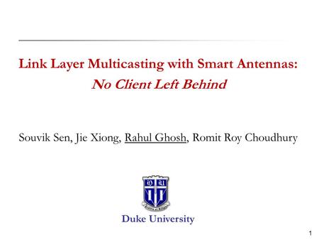 1 Link Layer Multicasting with Smart Antennas: No Client Left Behind Souvik Sen, Jie Xiong, Rahul Ghosh, Romit Roy Choudhury Duke University.