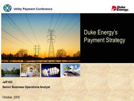 1 Click to edit Master title style Jeff Hill Senior Business Operations Analyst October, 2009 Duke Energy’s Payment Strategy Utility Payment Conference.
