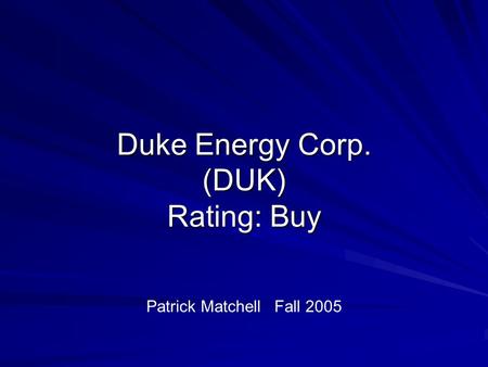 Duke Energy Corp. (DUK) Rating: Buy Patrick Matchell Fall 2005.