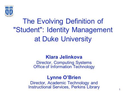 1 The Evolving Definition of Student: Identity Management at Duke University Klara Jelinkova Director, Computing Systems Office of Information Technology.