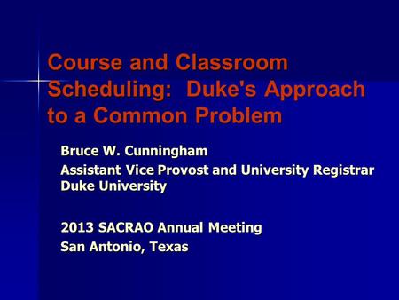 Course and Classroom Scheduling: Duke's Approach to a Common Problem Bruce W. Cunningham Assistant Vice Provost and University Registrar Duke University.