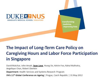 The Impact of Long-Term Care Policy on Caregiving Hours and Labor Force Participation in Singapore David Matchar, John Ansah, Sean Love, Young Do, Kelvin.