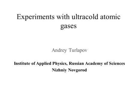 Experiments with ultracold atomic gases Andrey Turlapov Institute of Applied Physics, Russian Academy of Sciences Nizhniy Novgorod.