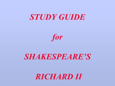STUDY GUIDE for SHAKESPEARE’S RICHARD II. PART THE FIRST EDWARD III.