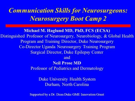 Communication Skills for Neurosurgeons: Neurosurgery Boot Camp 2 Michael M. Haglund MD, PhD, FCS (ECSA) Distinguished Professor of Neurosurgery, Neurobiology,