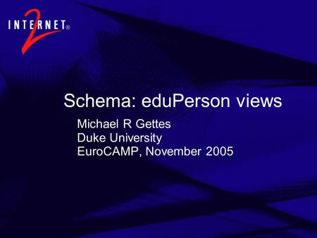 Schema: eduPerson views Michael R Gettes Duke University EuroCAMP, November 2005.