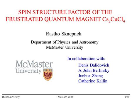 SPIN STRUCTURE FACTOR OF THE FRUSTRATED QUANTUM MAGNET Cs 2 CuCl 4 March 9, 2006Duke University 1/30 Rastko Sknepnek Department of Physics and Astronomy.
