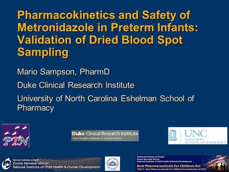 Pharmacokinetics and Safety of Metronidazole in Preterm Infants: Validation of Dried Blood Spot Sampling Mario Sampson, PharmD Duke Clinical Research Institute.