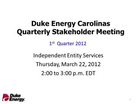Duke Energy Carolinas Quarterly Stakeholder Meeting Independent Entity Services Thursday, March 22, 2012 2:00 to 3:00 p.m. EDT 1 st Quarter 2012 1.
