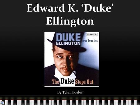 Edward K. ‘Duke’ Ellington By Tyler Hosler. Duke Ellington Born April 29 th, 1899 in Washington D.C. Died May 24 th, 1974 in New York City of lung cancer.