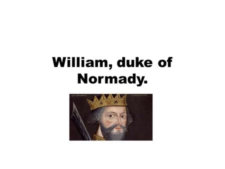 William, duke of Normady.. 1028-1087 AD William, was born in falaise normandy and was buried in abbey, a city in france. Map of England in 1065 AD.