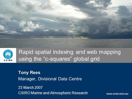 Www.cmar.csiro.au Rapid spatial indexing and web mapping using the “c-squares” global grid Tony Rees Manager, Divisional Data Centre 23 March 2007 CSIRO.