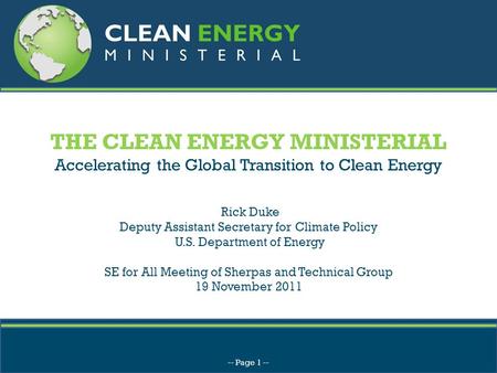 THE CLEAN ENERGY MINISTERIAL Accelerating the Global Transition to Clean Energy Rick Duke Deputy Assistant Secretary for Climate Policy U.S. Department.