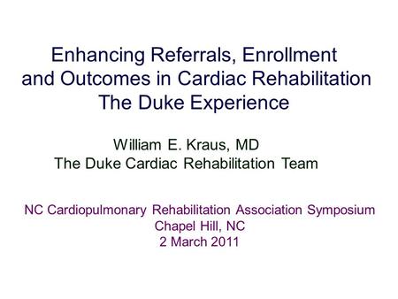 Enhancing Referrals, Enrollment and Outcomes in Cardiac Rehabilitation The Duke Experience William E. Kraus, MD The Duke Cardiac Rehabilitation Team NC.