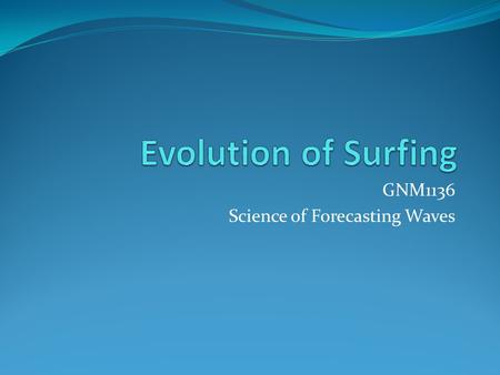 GNM1136 Science of Forecasting Waves. The History of Surfing From Captain Cook to the Present By Ben Marcus On Captain James Cook's third expedition to.