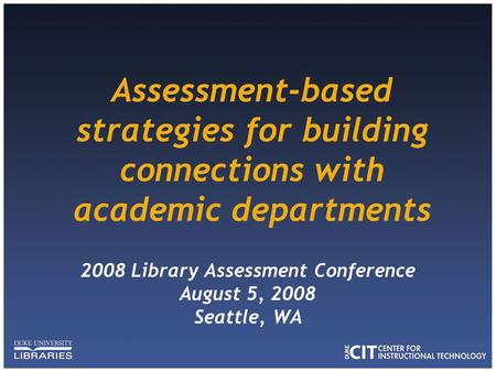 Assessment-based strategies for building connections with academic departments 2008 Library Assessment Conference August 5, 2008 Seattle, WA.