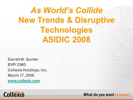 Darrell W. Gunter EVP/ CMO Collexis Holdings, Inc. March 17, 2008 www.collexis.com As World’s Collide New Trends & Disruptive Technologies ASIDIC 2008.