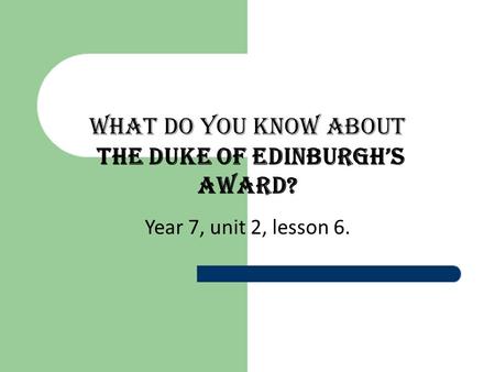 What do you know about The Duke of Edinburgh’s Award? Year 7, unit 2, lesson 6.