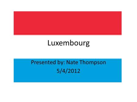 Luxembourg Presented by: Nate Thompson 5/4/2012. Population: 511,840 Motto: Mir wëlle bleiwe wat mir sinn (Luxembourgish) We want to remain what we.