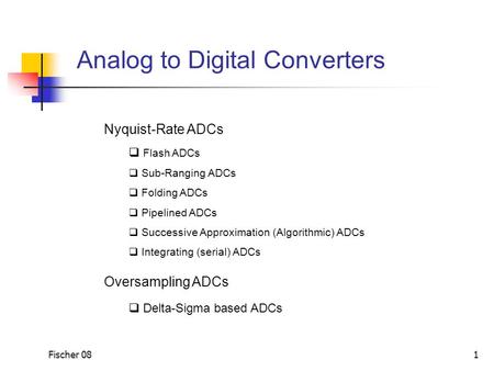 Fischer 08 1 Analog to Digital Converters Nyquist-Rate ADCs  Flash ADCs  Sub-Ranging ADCs  Folding ADCs  Pipelined ADCs  Successive Approximation.